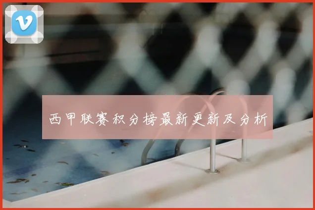 西甲联赛积分榜最新更新及分析