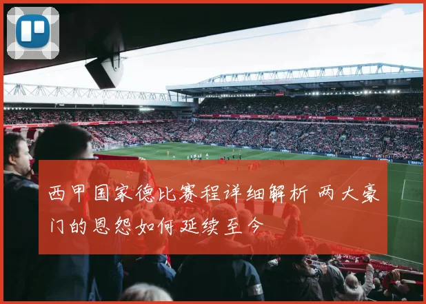 西甲国家德比赛程详细解析 两大豪门的恩怨如何延续至今