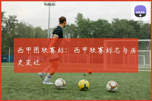 西甲图联赛标：西甲联赛标志与历史变迁