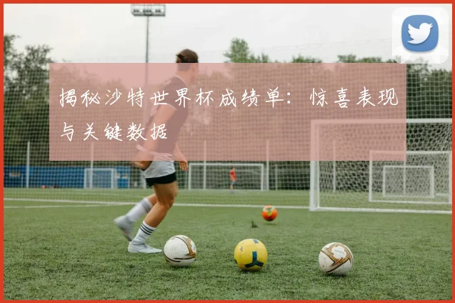 揭秘沙特世界杯成绩单：惊喜表现与关键数据